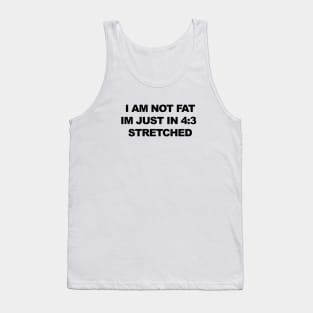 I am not fat, im just in 4:3 stretched Tank Top